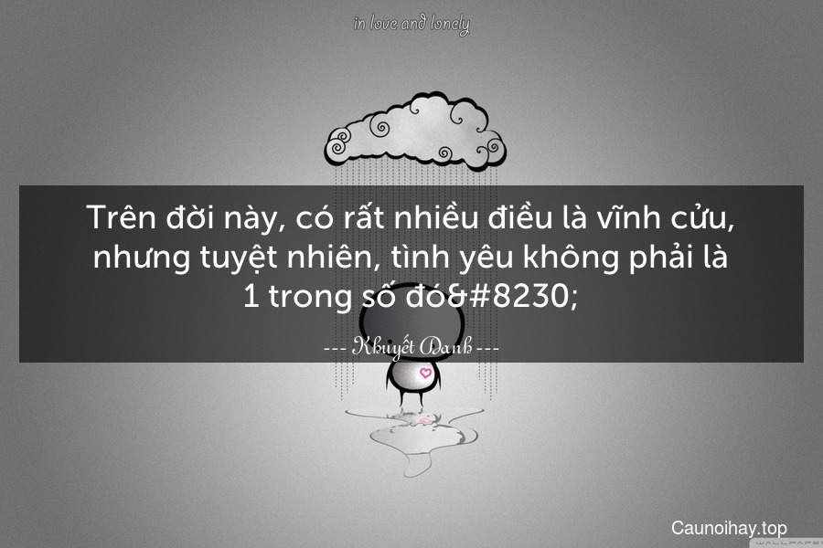 Trên đời này, có rất nhiều điều là vĩnh cửu, nhưng tuyệt nhiên, tình yêu không phải là 1 trong số đó…