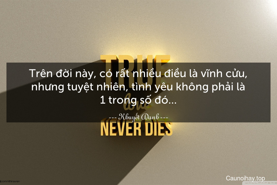 Trên đời này, có rất nhiều điều là vĩnh cửu, nhưng tuyệt nhiên, tình yêu không phải là 1 trong số đó…