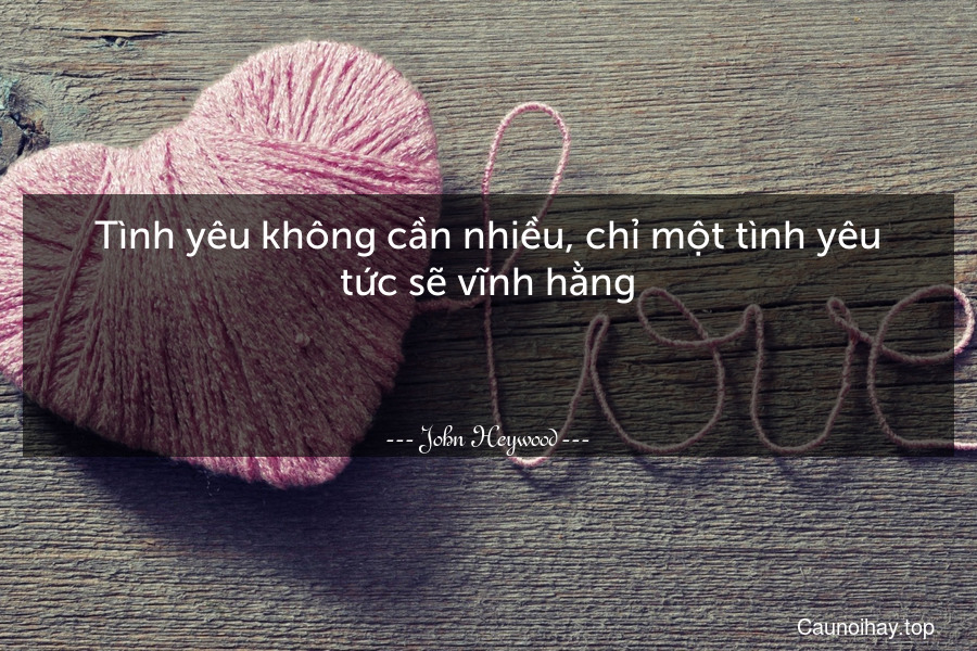 Tình yêu không cần nhiều, chỉ một tình yêu tức sẽ vĩnh hằng.

 