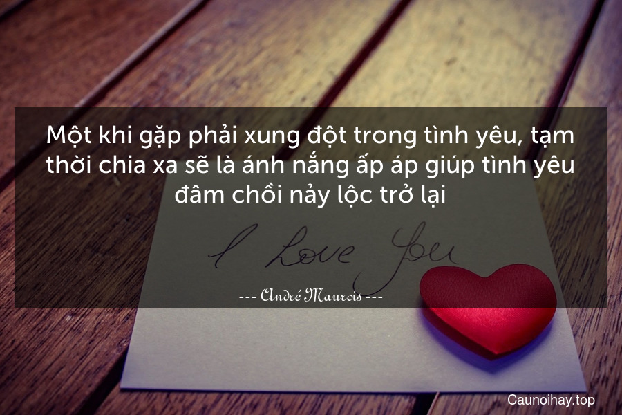 Một khi gặp phải xung đột trong tình yêu, tạm thời chia xa sẽ là ánh nắng ấp áp giúp tình yêu đâm chồi nảy lộc trở lại.

 