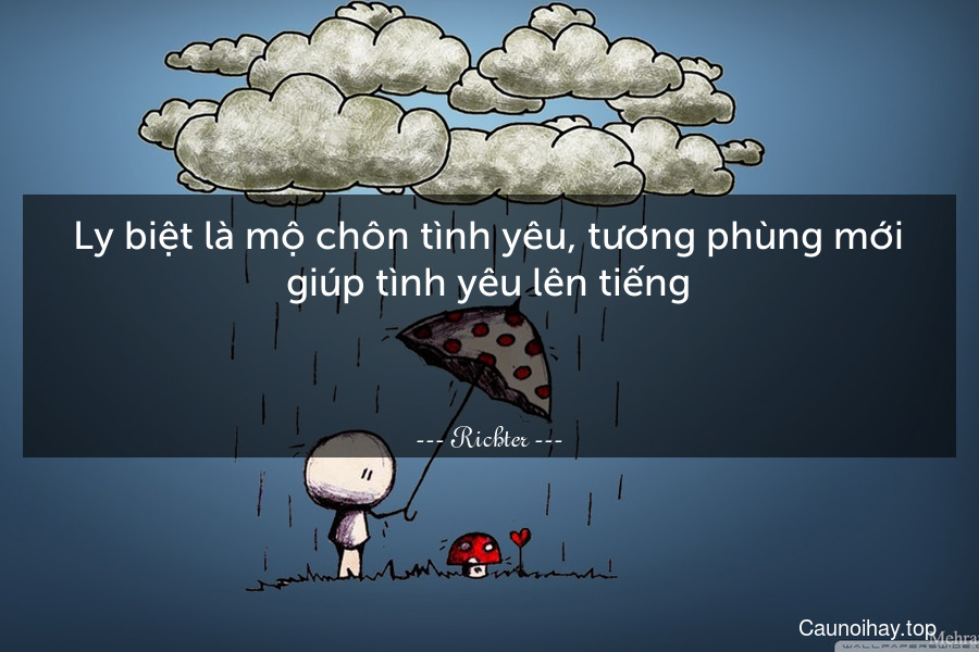 Ly biệt là mộ chôn tình yêu, tương phùng mới giúp tình yêu lên tiếng.

 