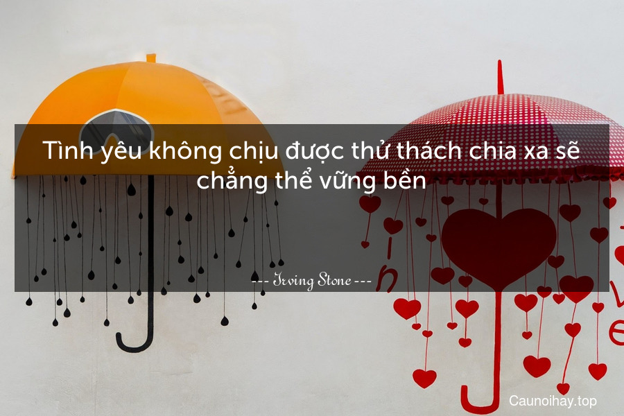 Tình yêu không chịu được thử thách chia xa sẽ chẳng thể vững bền.

 