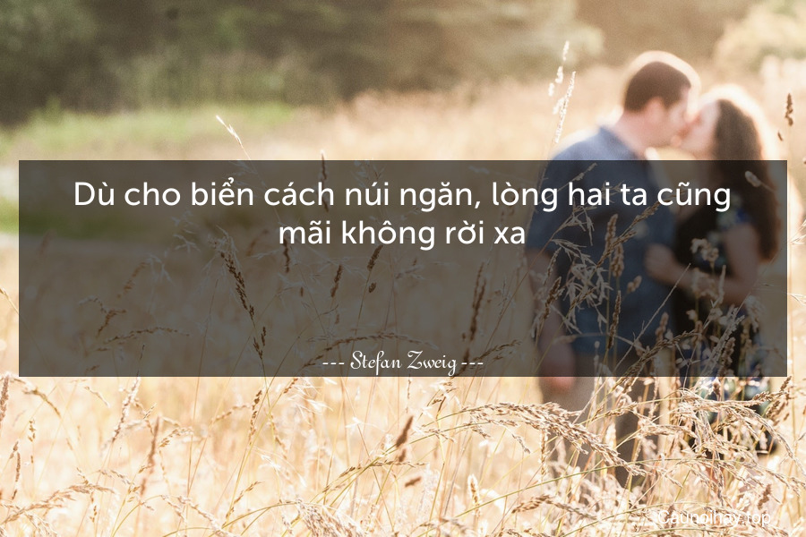 Dù cho biển cách núi ngăn, lòng hai ta cũng mãi không rời xa.

 