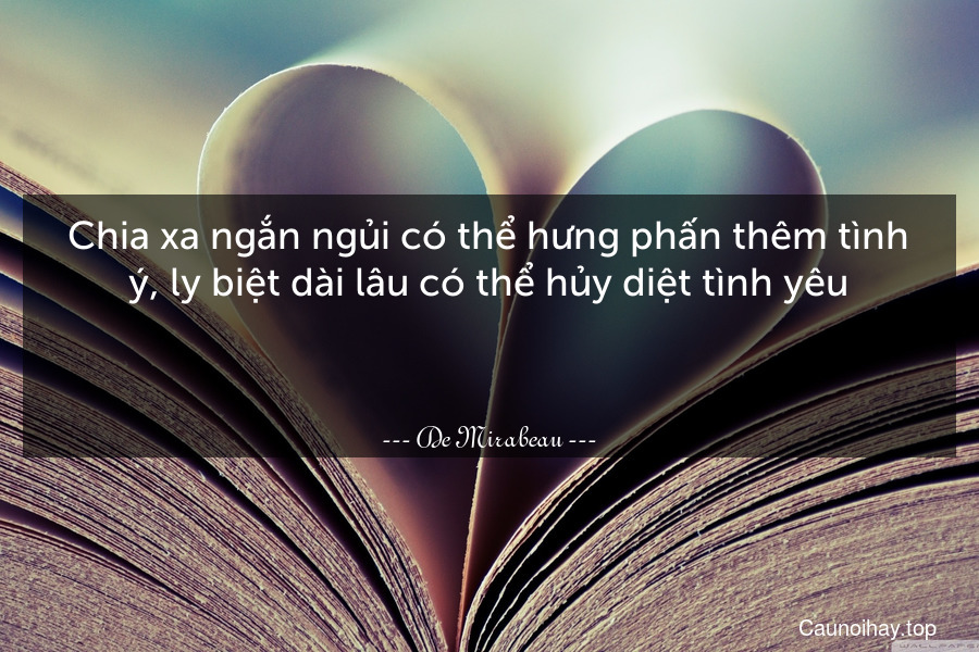 Chia xa ngắn ngủi có thể hưng phấn thêm tình ý, ly biệt dài lâu có thể hủy diệt tình yêu.

 