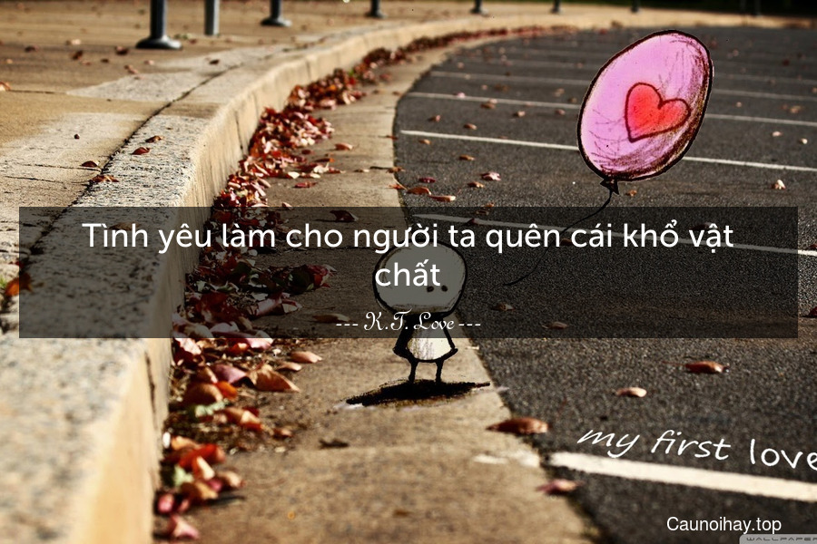 Tình yêu làm cho người ta quên cái khổ vật chất.