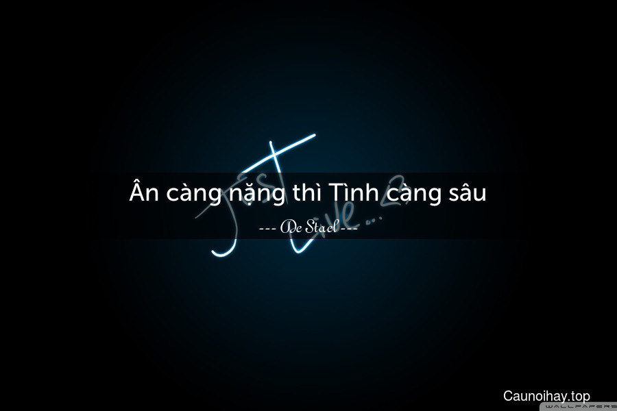 Ân càng nặng thì Tình càng sâu.