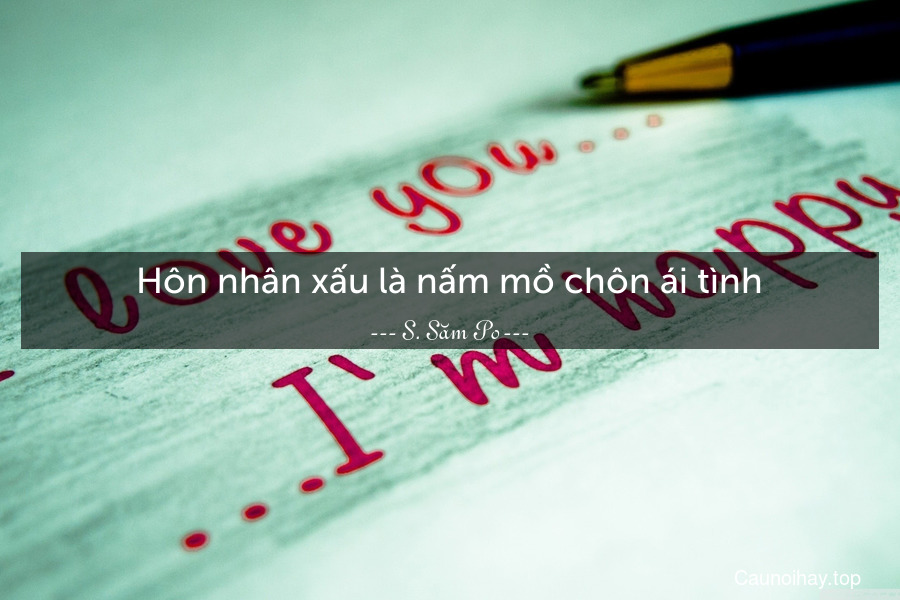 Hôn nhân xấu là nấm mồ chôn ái tình.