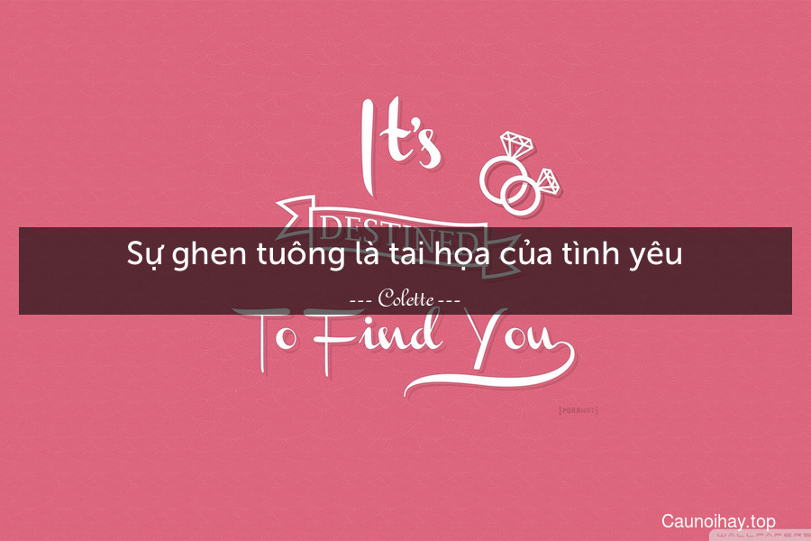 Sự ghen tuông là tai họa của tình yêu.