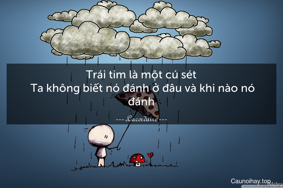 Trái tim là một cú sét. Ta không biết nó đánh ở đâu và khi nào nó đánh.