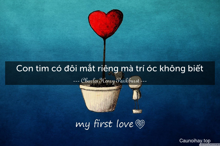 Con tim có đôi mắt riêng mà trí óc không biết.