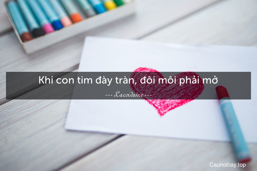 Khi con tim đày tràn, đôi môi phải mở.