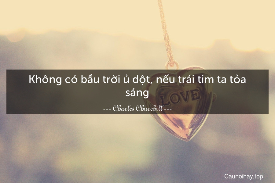 Không có bầu trời ủ dột, nếu trái tim ta tỏa sáng.