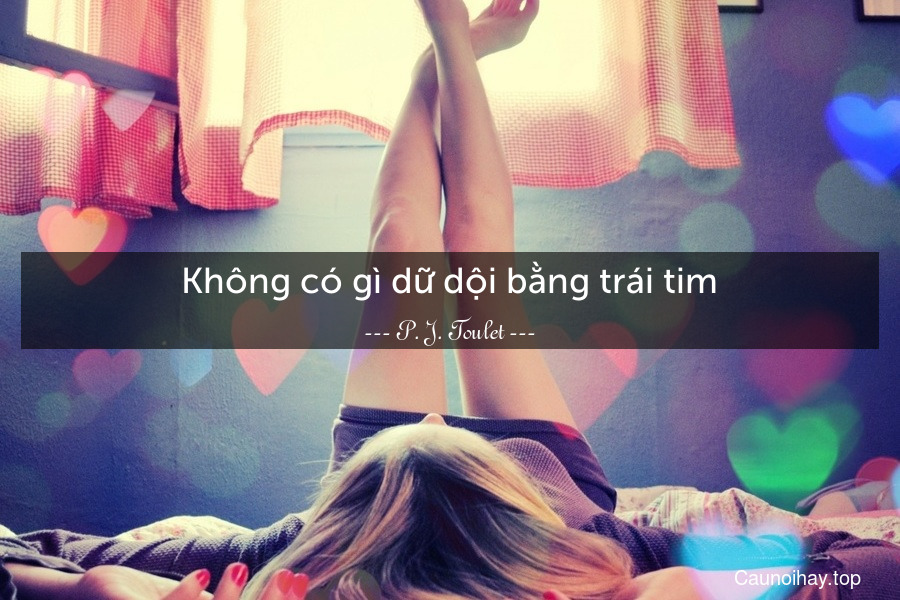 Không có gì dữ dội bằng trái tim.