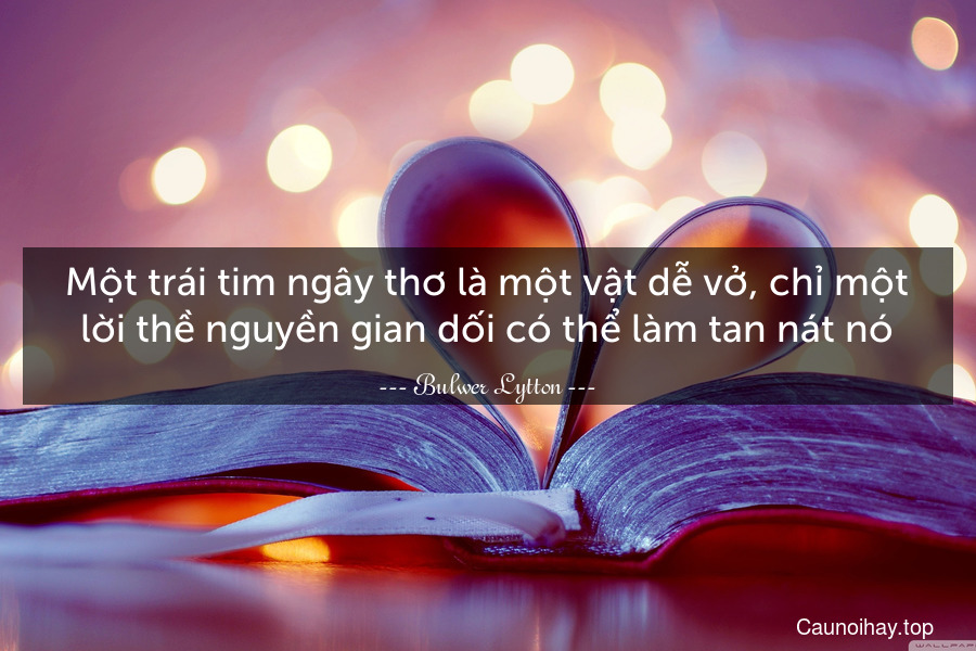 Một trái tim ngây thơ là một vật dễ vở, chỉ một lời thề nguyền gian dối có thể làm tan nát nó.