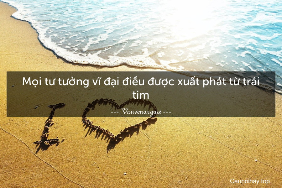 Mọi tư tưởng vĩ đại điều được xuất phát từ trái tim.