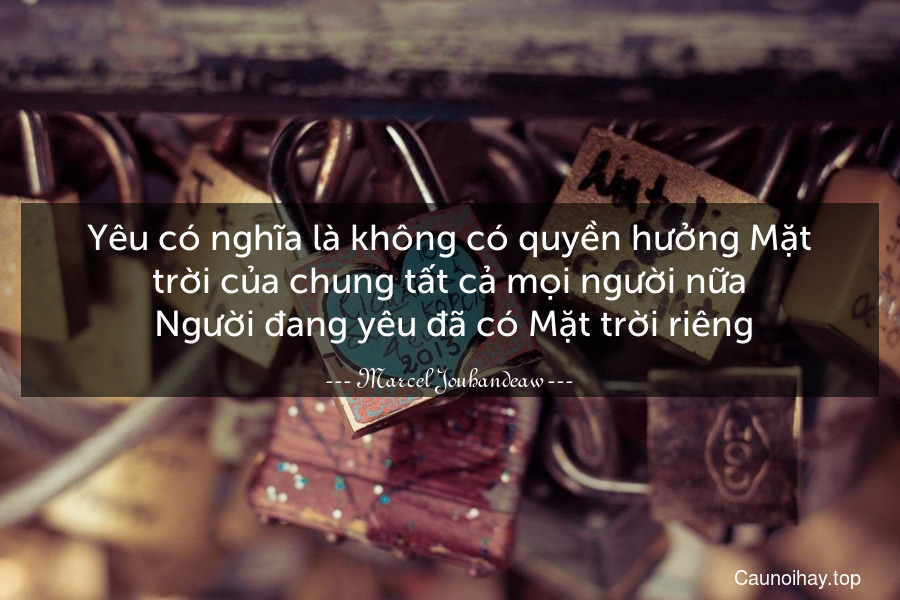 Yêu có nghĩa là không có quyền hưởng Mặt trời của chung tất cả mọi người nữa. Người đang yêu đã có Mặt trời riêng.