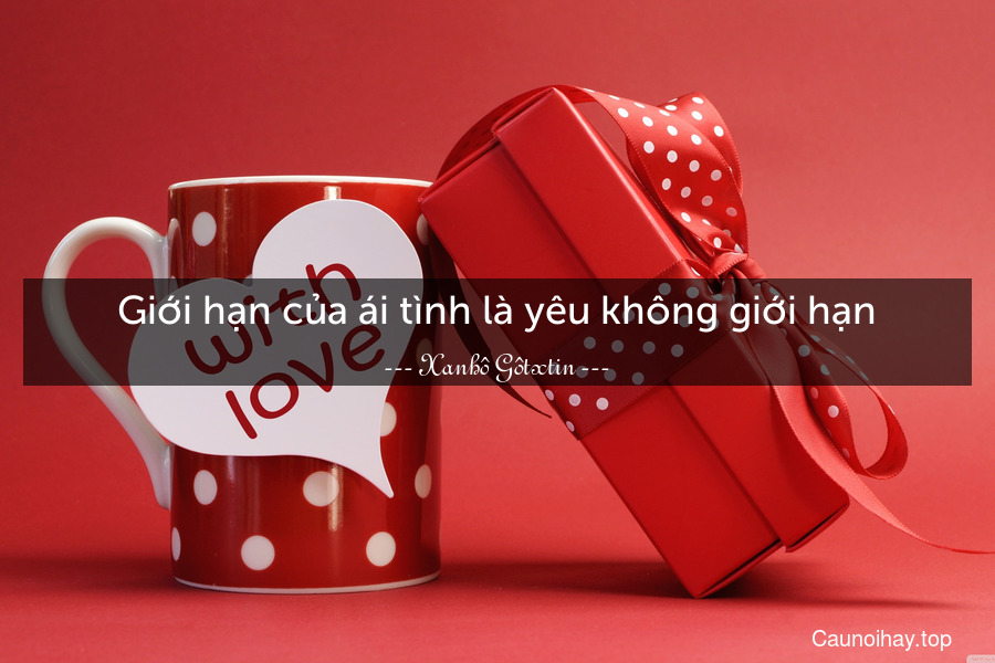 Giới hạn của ái tình là yêu không giới hạn.