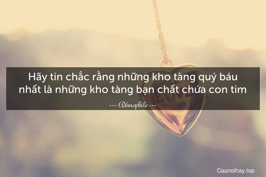 Hãy tin chắc rằng những kho tàng quý báu nhất là những kho tàng bạn chất chứa con tim.