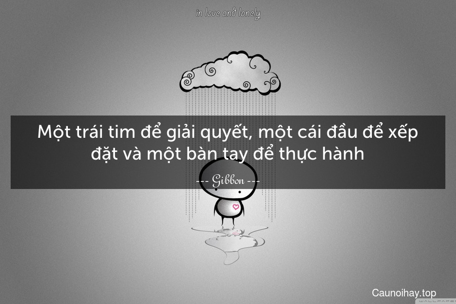 Một trái tim để giải quyết, một cái đầu để xếp đặt và một bàn tay để thực hành.