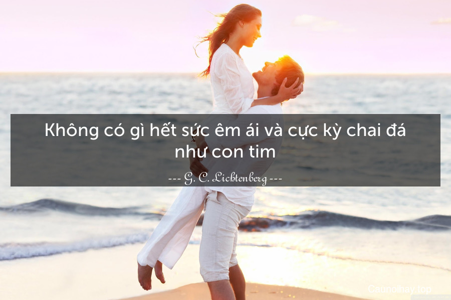 Không có gì hết sức êm ái và cực kỳ chai đá như con tim.