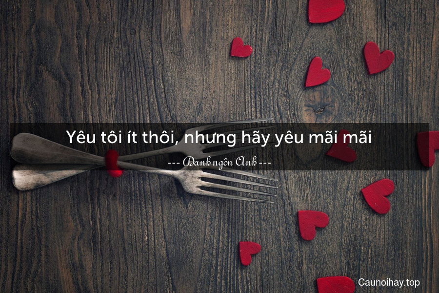 Yêu tôi ít thôi, nhưng hãy yêu mãi mãi.