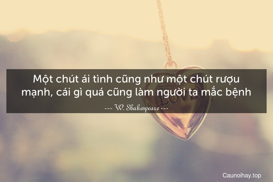 Một chút ái tình cũng như một chút rượu mạnh, cái gì quá cũng làm người ta mắc bệnh.