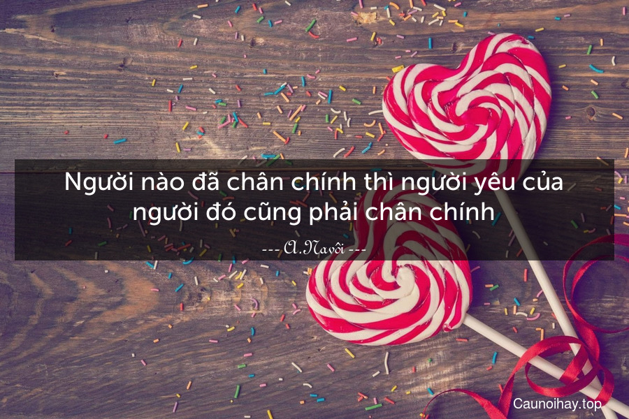 Người nào đã chân chính thì người yêu của người đó cũng phải chân chính.