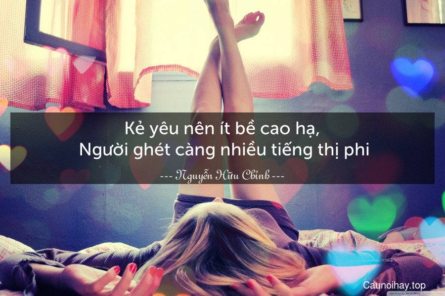 Kẻ yêu nên ít bề cao hạ,
 Người ghét càng nhiều tiếng thị phi.