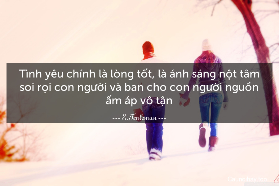 Tình yêu chính là lòng tốt, là ánh sáng nột tâm soi rọi con người và ban cho con người nguồn ấm áp vô tận.