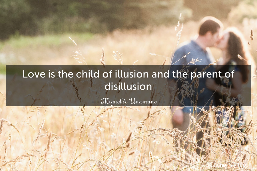 Love is the child of illusion and the parent of disillusion.