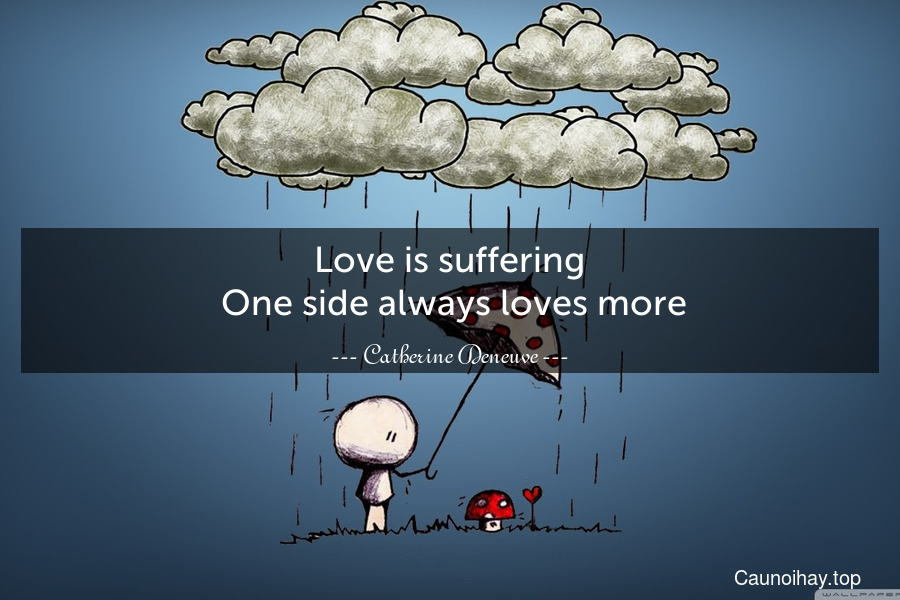 Love is suffering. One side always loves more.