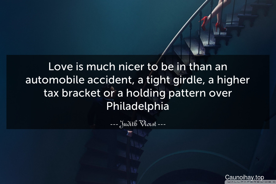 Love is much nicer to be in than an automobile accident, a tight girdle, a higher tax bracket or a holding pattern over Philadelphia.