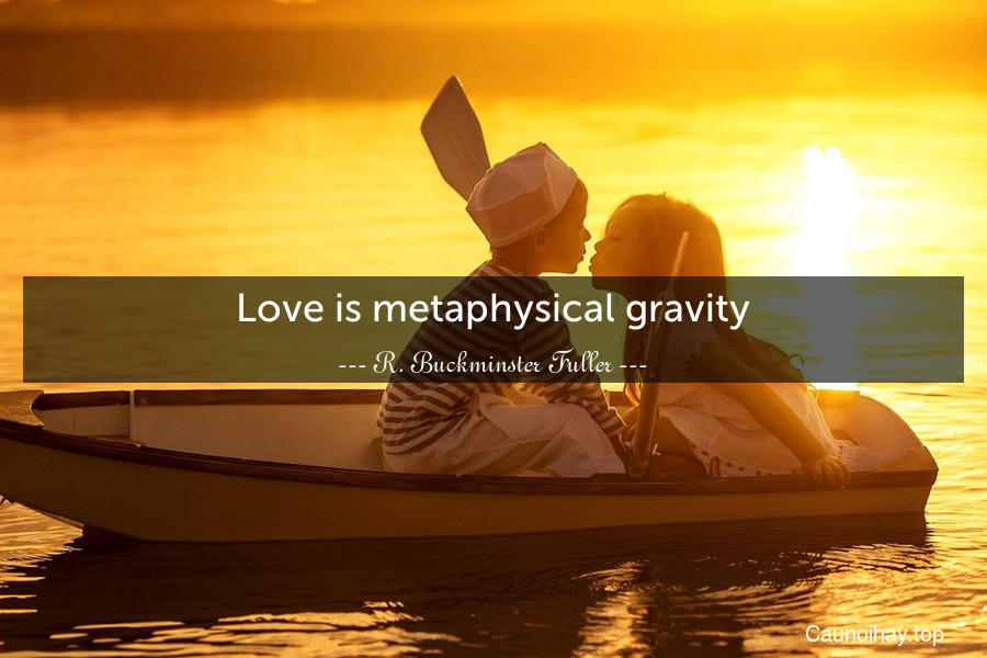 Love is metaphysical gravity.