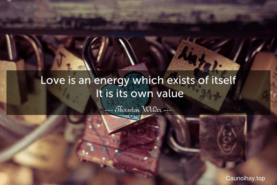 Love is an energy which exists of itself. It is its own value.