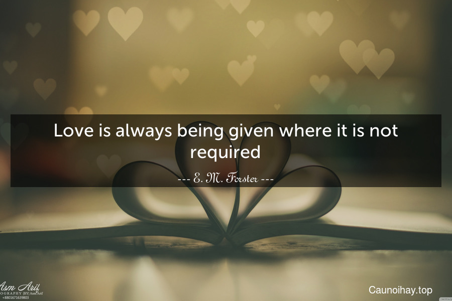 Love is always being given where it is not required.