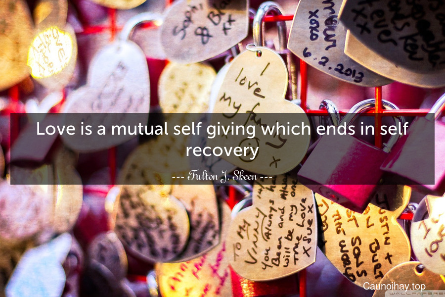 Love is a mutual self-giving which ends in self-recovery.