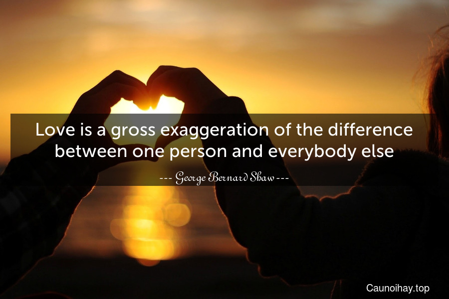 Love is a gross exaggeration of the difference between one person and everybody else.