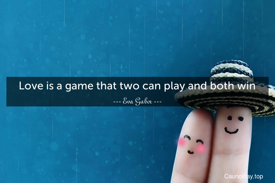 Love is a game that two can play and both win.