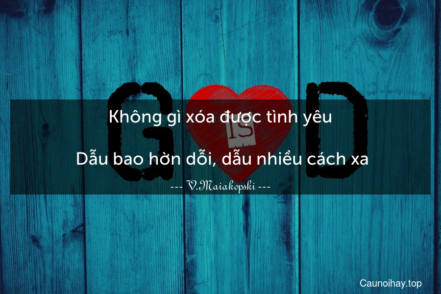 Không gì xóa được tình yêu.
 Dẫu bao hờn dỗi, dẫu nhiều cách xa.