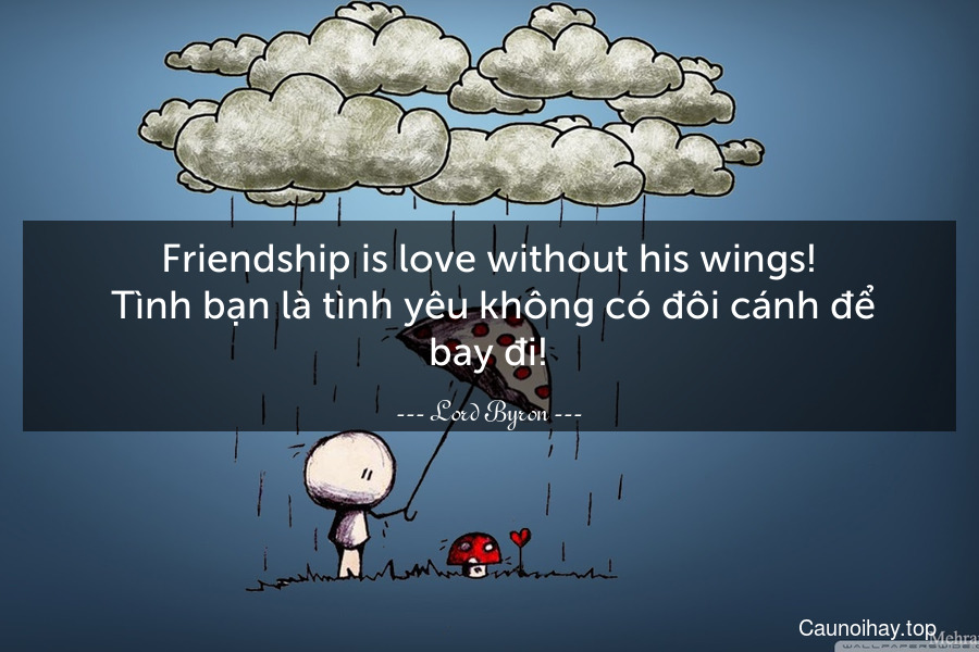 Friendship is love without his wings!
 Tình bạn là tình yêu không có đôi cánh để bay đi!