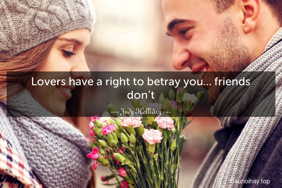 Lovers have a right to betray you… friends don’t.