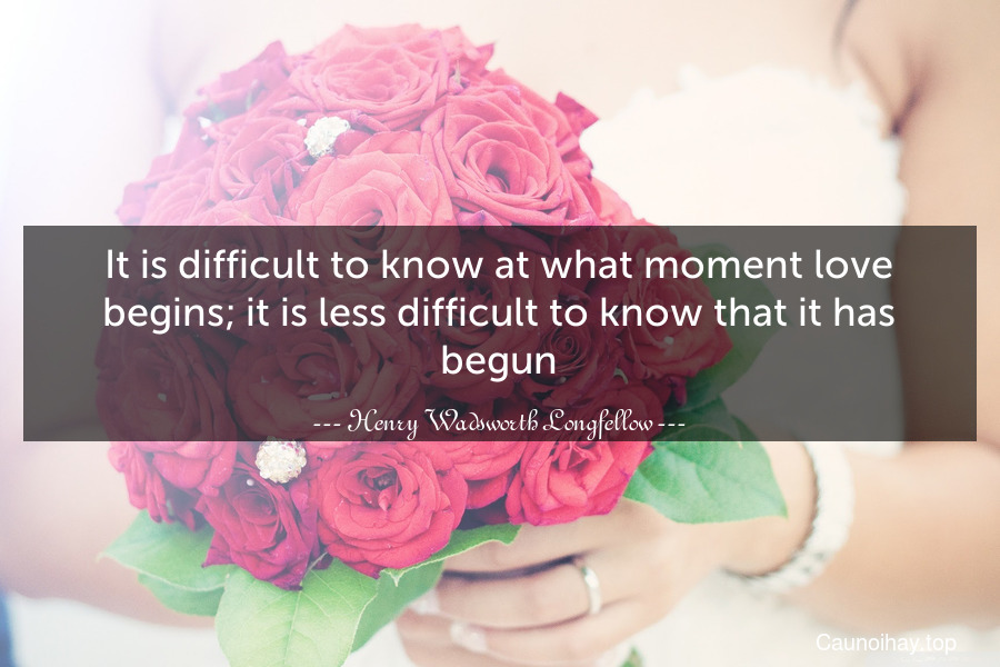 It is difficult to know at what moment love begins; it is less difficult to know that it has begun.