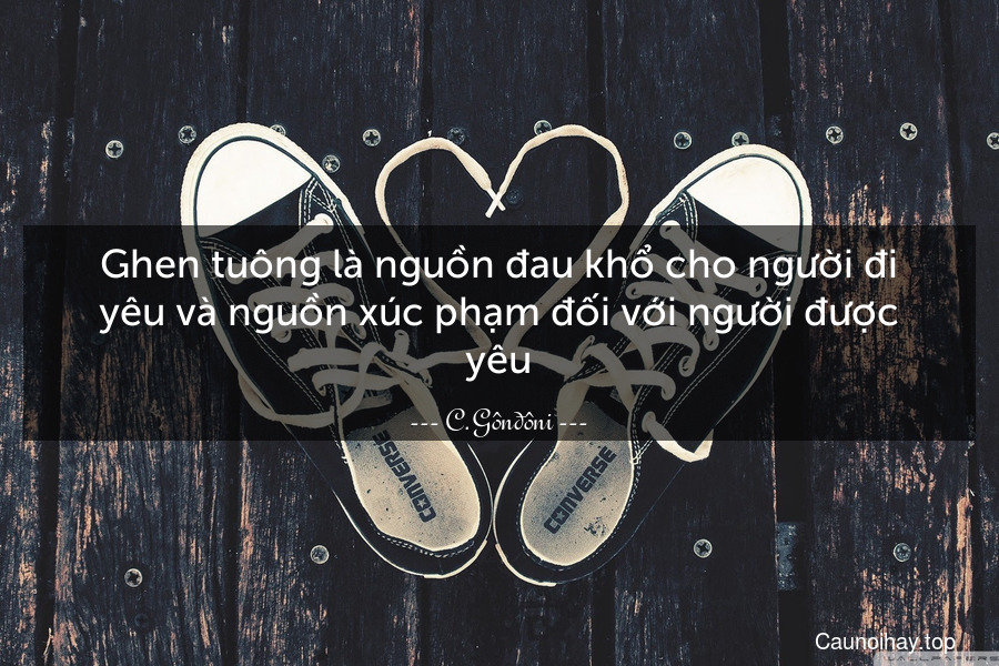 Ghen tuông là nguồn đau khổ cho người đi yêu và nguồn xúc phạm đối với người được yêu.