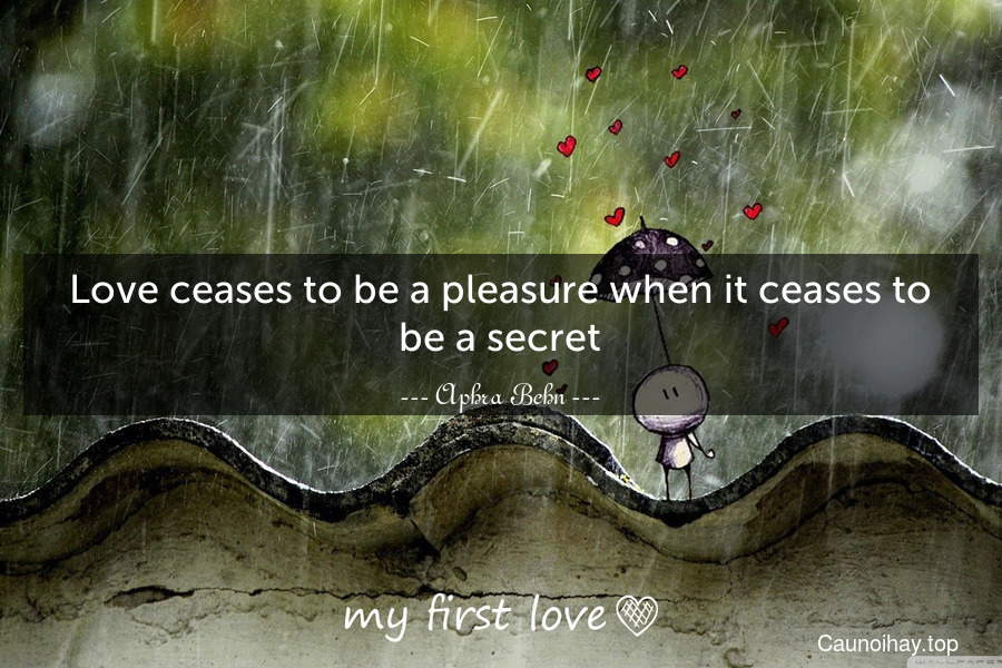 Love ceases to be a pleasure when it ceases to be a secret.