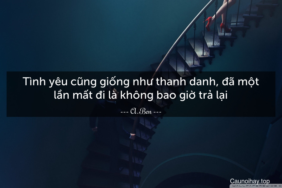 Tình yêu cũng giống như thanh danh, đã một lần mất đi là không bao giờ trả lại.