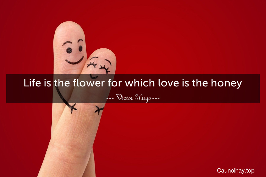 Life is the flower for which love is the honey.