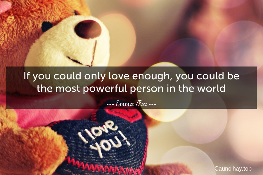 If you could only love enough, you could be the most powerful person in the world.