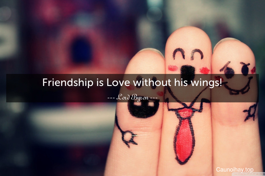 Friendship is Love without his wings!