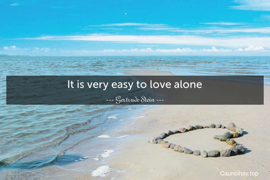 It is very easy to love alone.