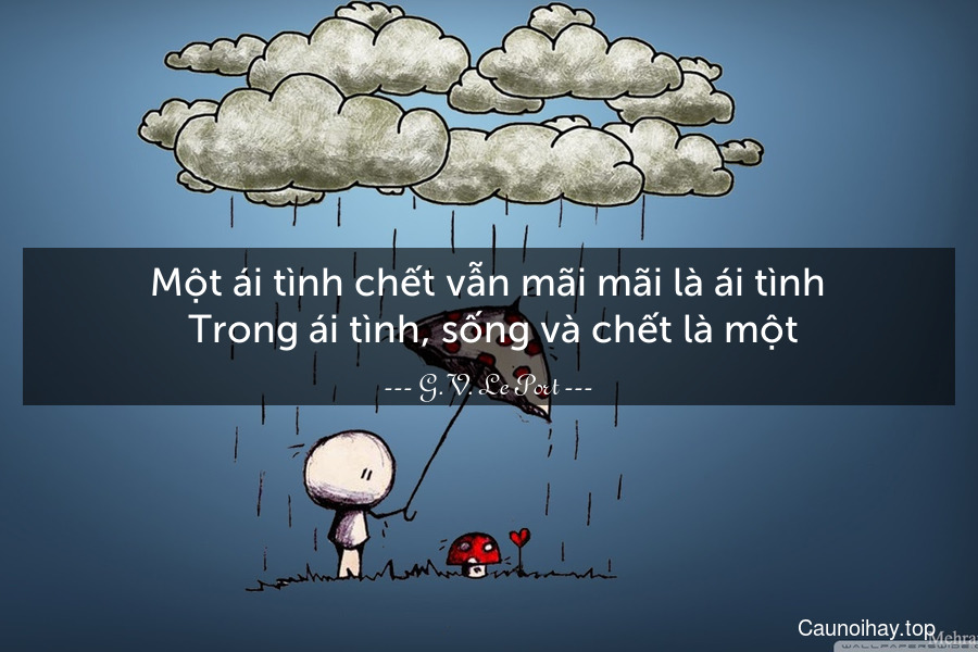 Một ái tình chết vẫn mãi mãi là ái tình. Trong ái tình, sống và chết là một.